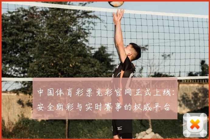 中国体育彩票竞彩官网正式上线：安全购彩与实时赛事的权威平台