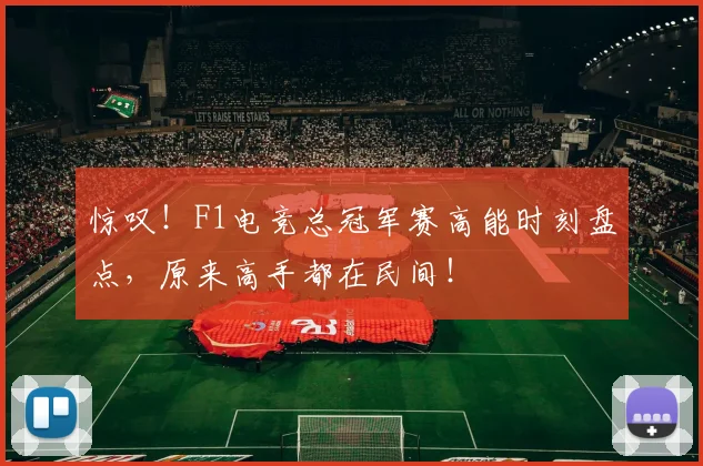 惊叹！F1电竞总冠军赛高能时刻盘点，原来高手都在民间！