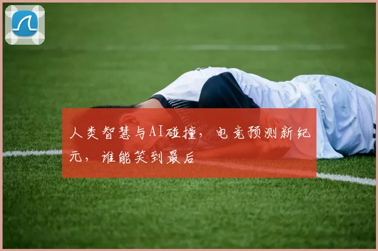人类智慧与AI碰撞，电竞预测新纪元，谁能笑到最后