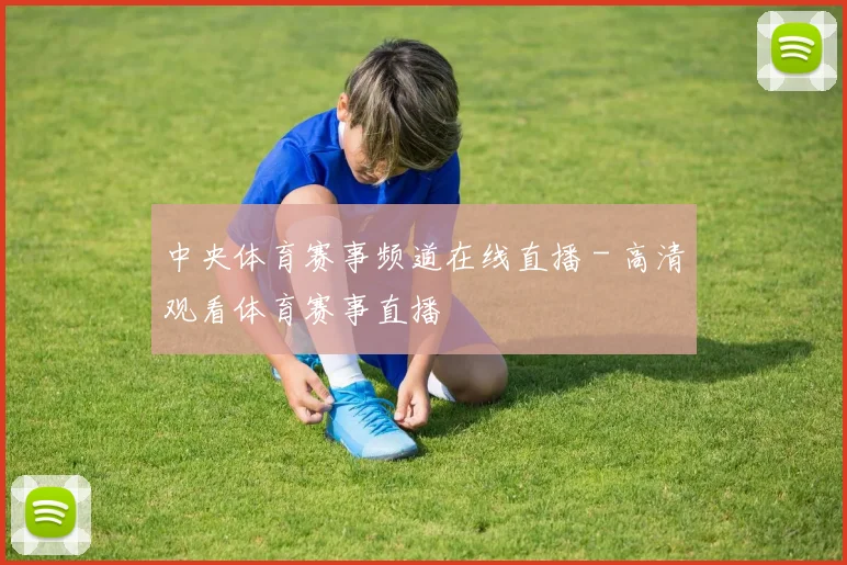 中央体育赛事频道在线直播 - 高清观看体育赛事直播