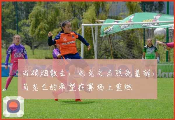当硝烟散去，电竞之光照亮基辅，乌克兰的希望在赛场上重燃