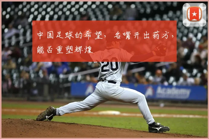 中国足球的希望,名嘴开出药方,能否重塑辉煌
