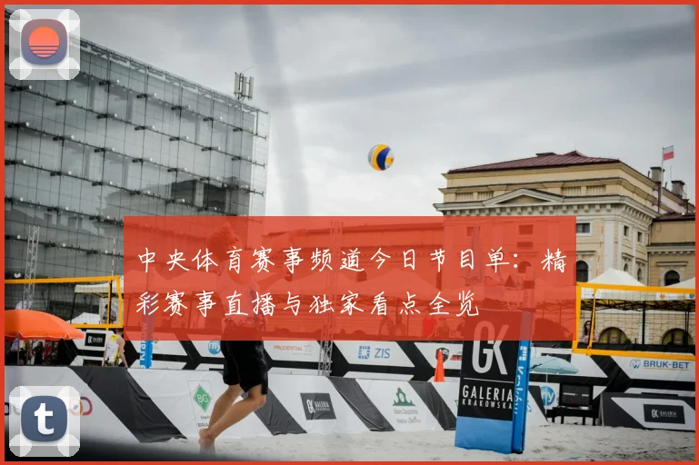 中央体育赛事频道今日节目单：精彩赛事直播与独家看点全览