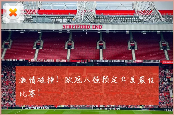 激情碰撞!欧冠八强预定年度最佳比赛!