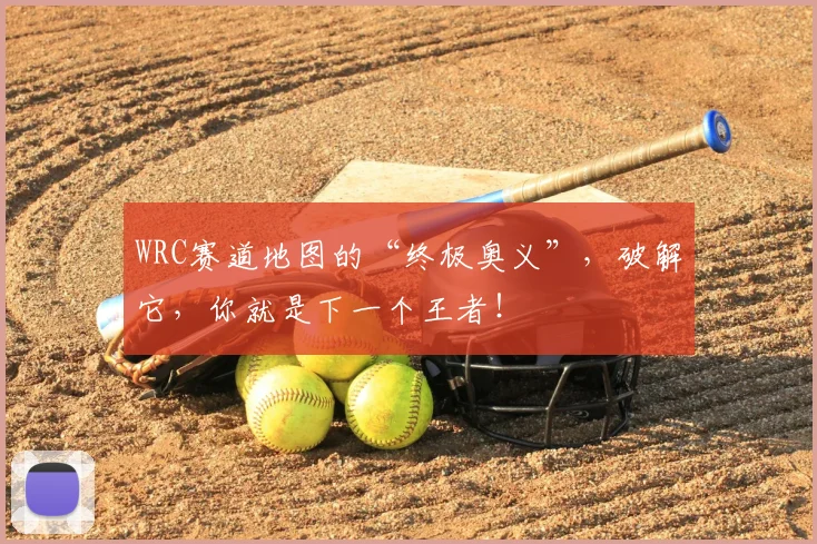 WRC赛道地图的“终极奥义”，破解它，你就是下一个王者！