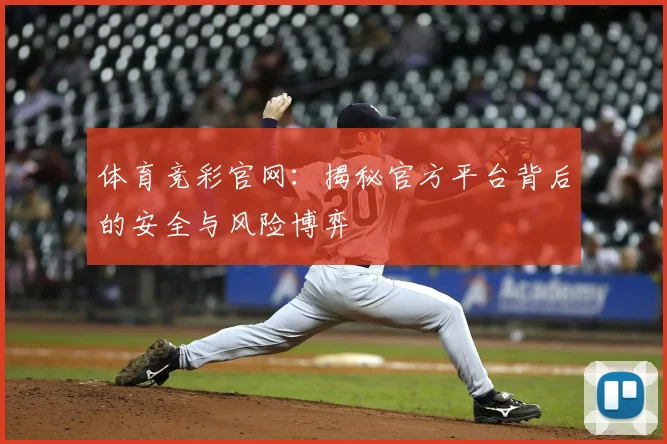 体育竞彩官网：揭秘官方平台背后的安全与风险博弈