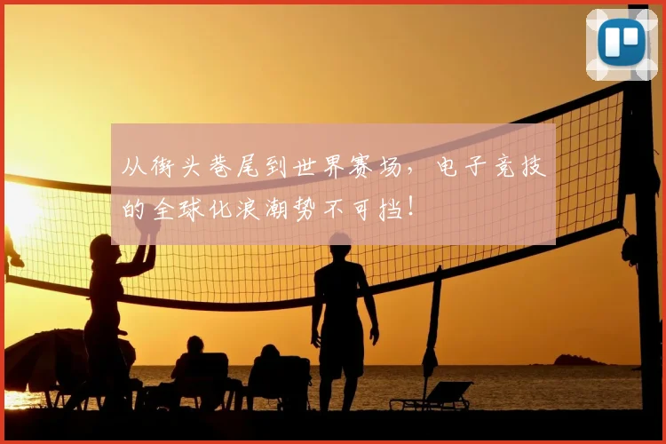 从街头巷尾到世界赛场,电子竞技的全球化浪潮势不可挡!