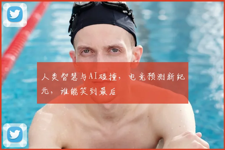 人类智慧与AI碰撞，电竞预测新纪元，谁能笑到最后