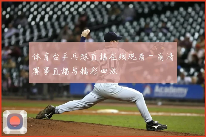 体育台乒乓球直播在线观看 - 高清赛事直播与精彩回放