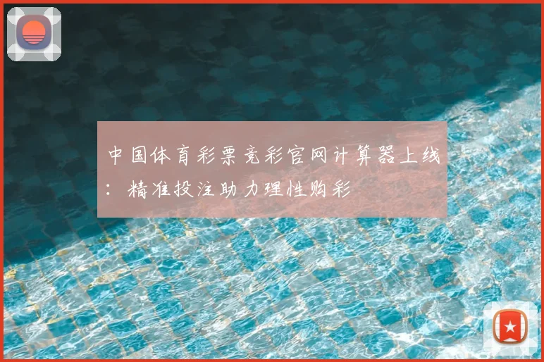 中国体育彩票竞彩官网计算器上线：精准投注助力理性购彩