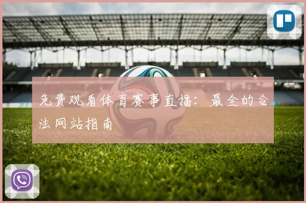 免费观看体育赛事直播：最全的合法网站指南