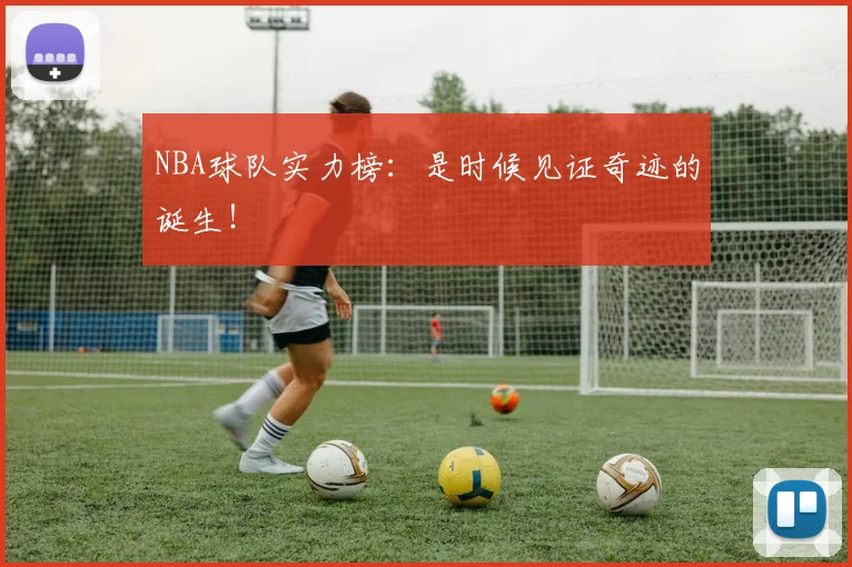 NBA球队实力榜：是时候见证奇迹的诞生！