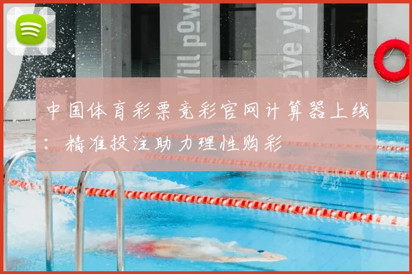 中国体育彩票竞彩官网计算器上线：精准投注助力理性购彩