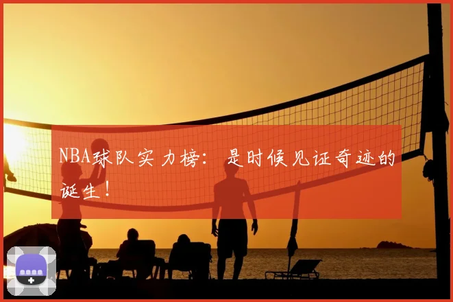 NBA球队实力榜：是时候见证奇迹的诞生！