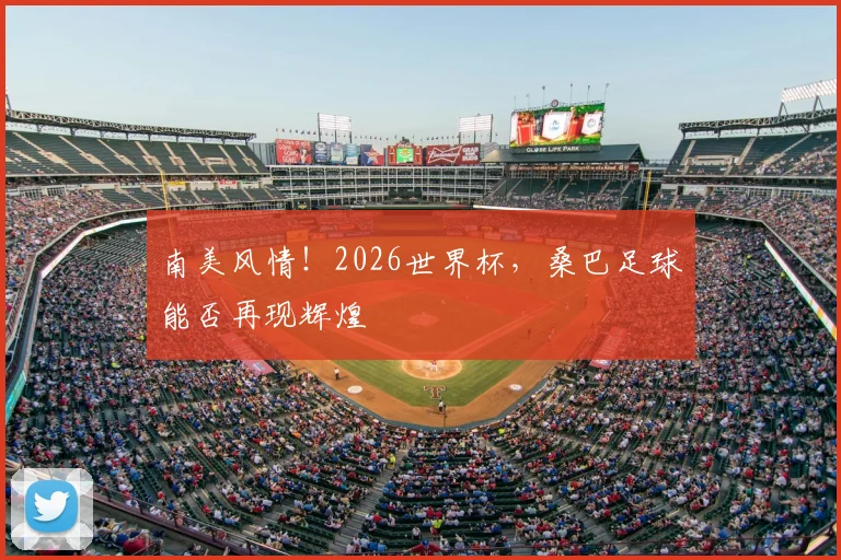 南美风情！2026世界杯，桑巴足球能否再现辉煌